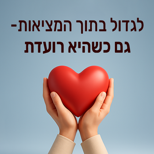 לגדול בתוך המציאות גם כשהיא רועדת